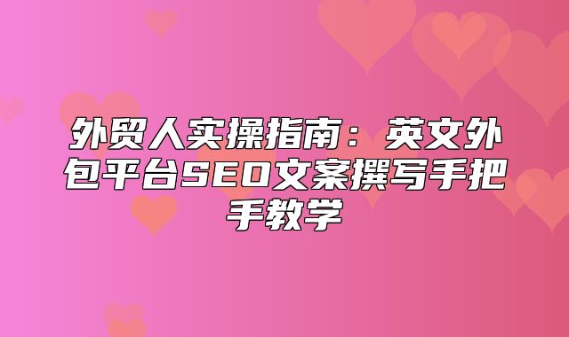 外贸人实操指南：英文外包平台SEO文案撰写手把手教学