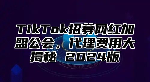 TikTok招募网红加盟公会，代理费用大揭秘 2025版