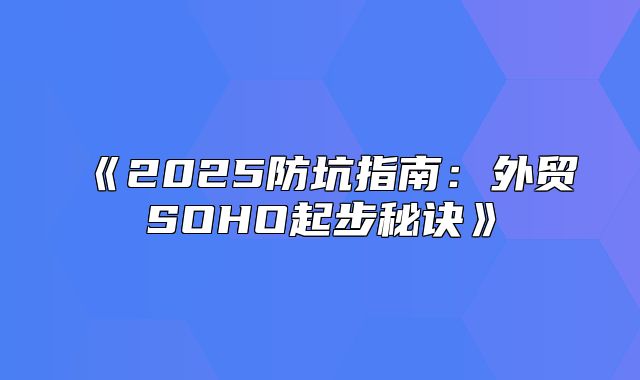 2025防坑指南：外贸SOHO起步秘诀