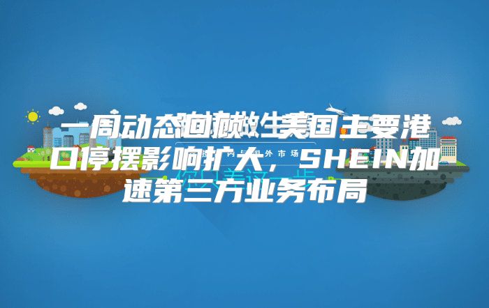 一周动态回顾：美国主要港口停摆影响扩大，SHEIN加速第三方业务布局
