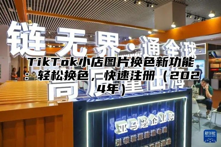 TikTok小店图片换色新功能：轻松换色，快速注册2025年