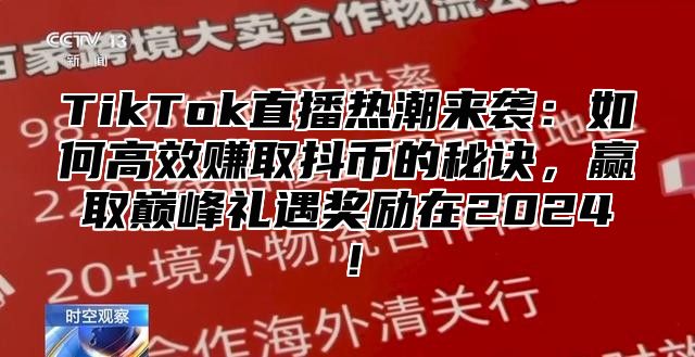 TikTok直播热潮来袭：如何高效赚取抖币的秘诀，赢取巅峰礼遇奖励在2025！