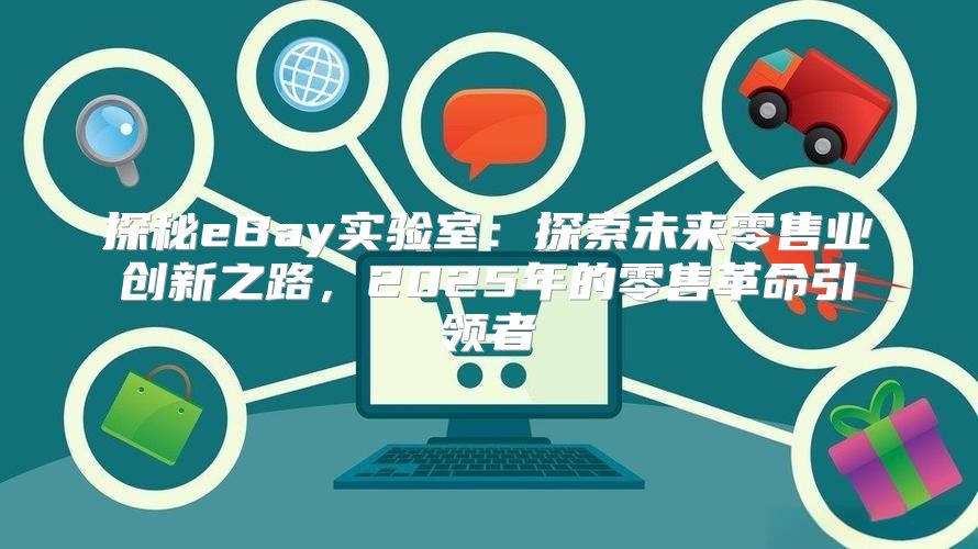 探秘eBay实验室：探索未来零售业创新之路，2025年的零售革命引领者