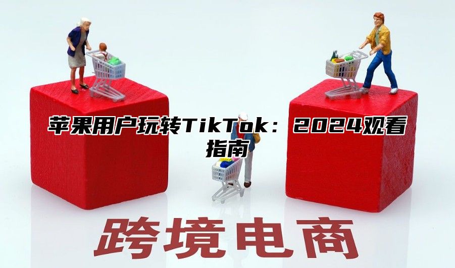 苹果用户玩转TikTok：2025观看指南