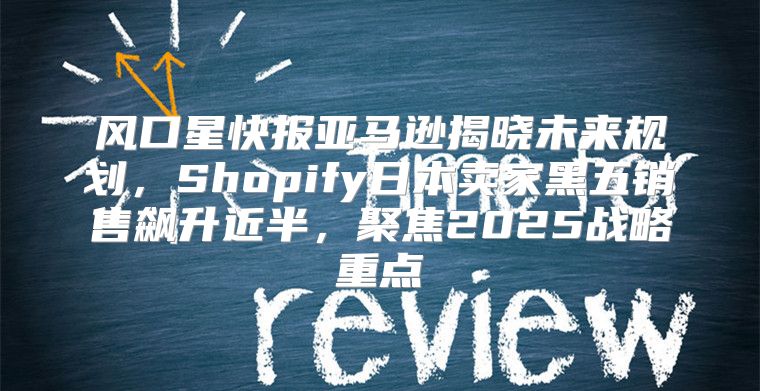 风口星快报亚马逊揭晓未来规划，Shopify日本卖家黑五销售飙升近半，聚焦2025战略重点