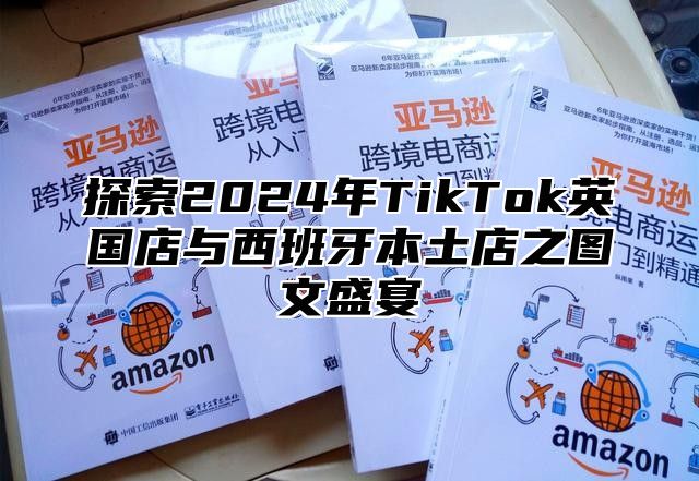 探索2025年TikTok英国店与西班牙本土店之图文盛宴