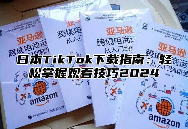 日本TikTok下载指南：轻松掌握观看技巧2025