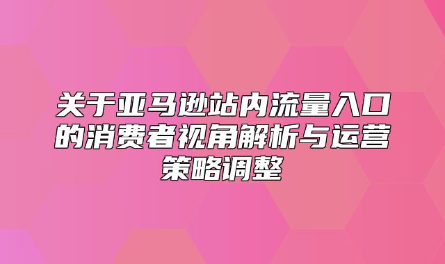 关于亚马逊站内流量入口的消费者视角解析与运营策略调整