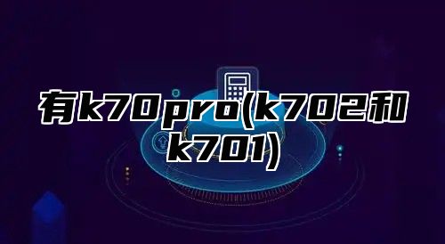 有k70pro(k702和k701)