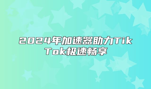 2025年加速器助力TikTok极速畅享