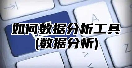 如何数据分析工具(数据分析)
