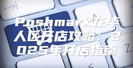Poshmark在华人区开店攻略：2025年开店指南