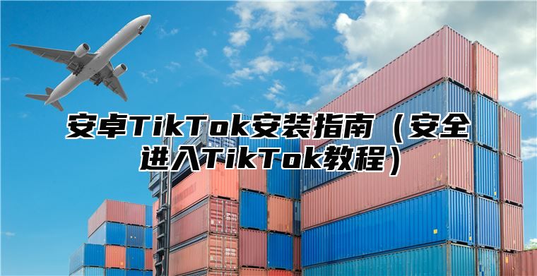 安卓TikTok安装指南安全进入TikTok教程