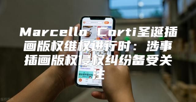 Marcello Corti圣诞插画版权维权进行时：涉事插画版权侵权纠纷备受关注