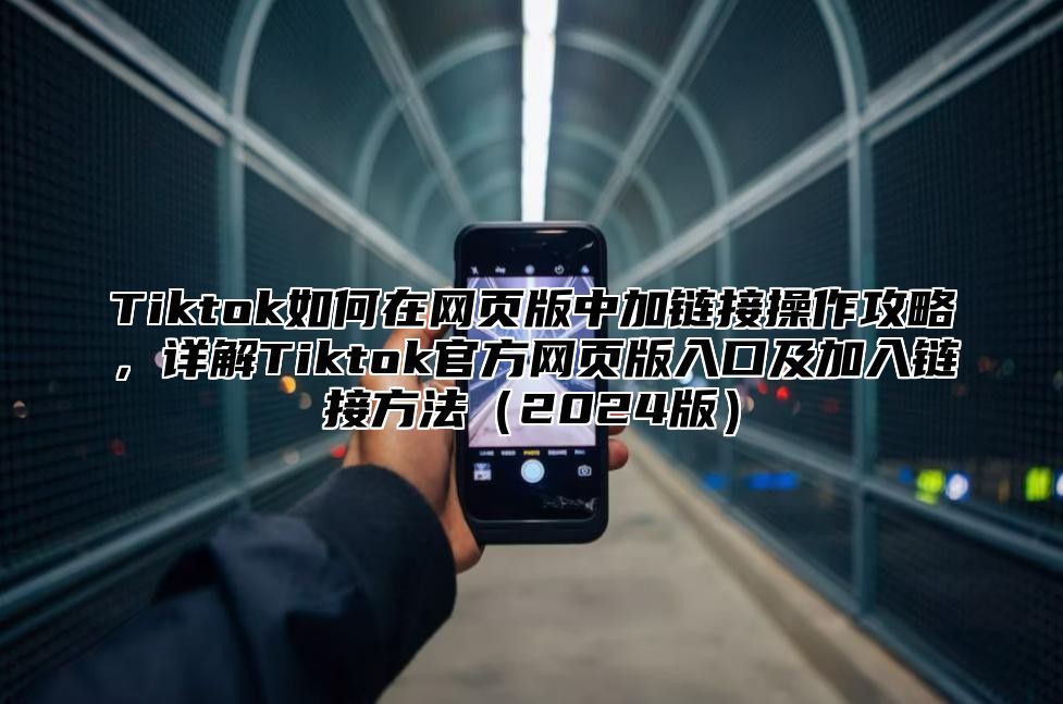 Tiktok如何在网页版中加链接操作攻略，详解Tiktok官方网页版入口及加入链接方法2025版