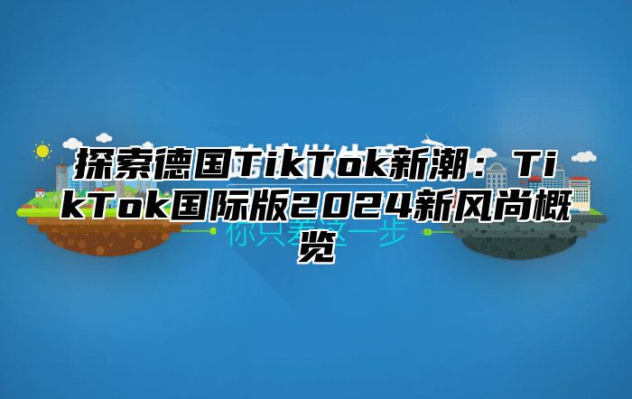 探索德国TikTok新潮：TikTok国际版2025新风尚概览