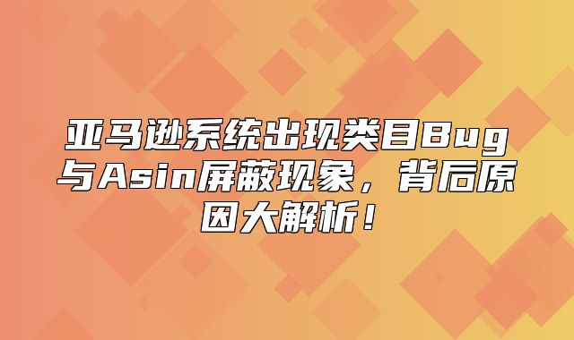 亚马逊系统出现类目Bug与Asin屏蔽现象，背后原因大解析！