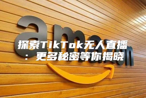 探索TikTok无人直播：更多秘密等你揭晓
