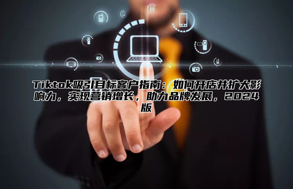 Tiktok吸引目标客户指南：如何开店并扩大影响力，实现营销增长，助力品牌发展，2025版