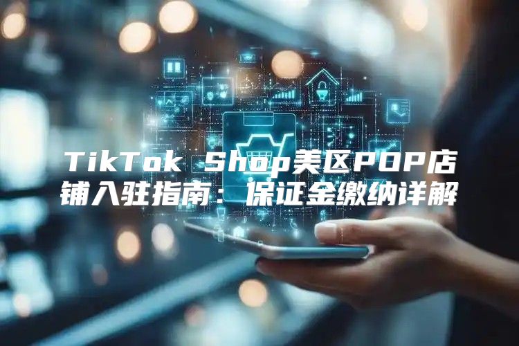 TikTok Shop美区POP店铺入驻指南：保证金缴纳详解