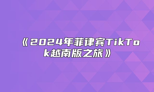 2025年菲律宾TikTok越南版之旅