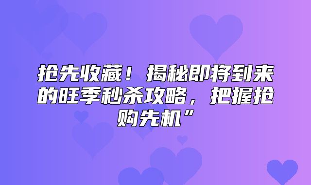 抢先收藏！揭秘即将到来的旺季秒杀攻略，把握抢购先机”