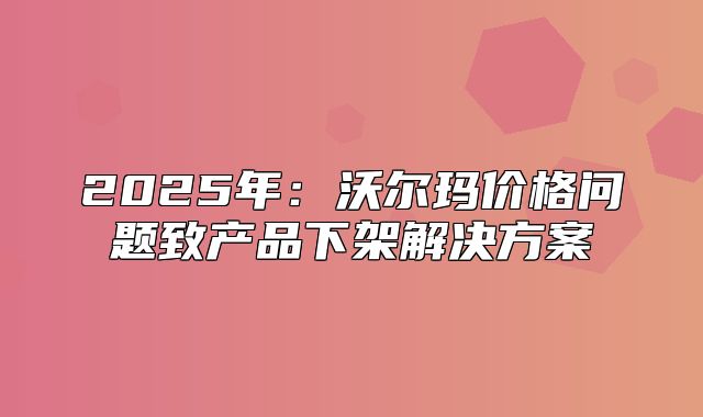 2025年：沃尔玛价格问题致产品下架解决方案