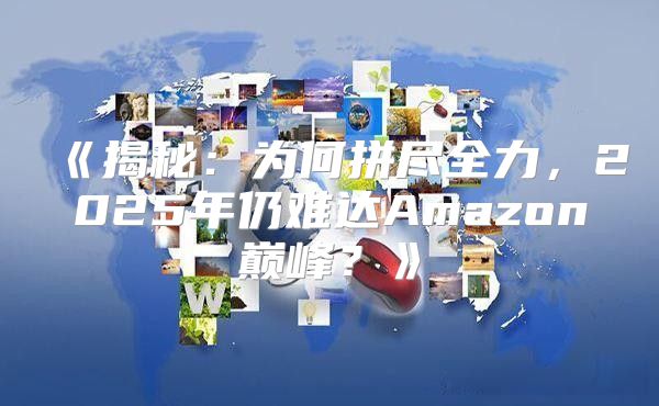 揭秘：为何拼尽全力，2025年仍难达Amazon巅峰？