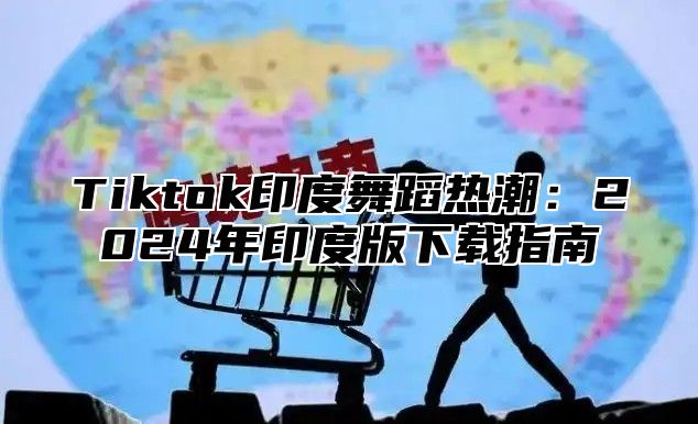 Tiktok印度舞蹈热潮：2025年印度版下载指南