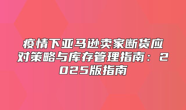 疫情下亚马逊卖家断货应对策略与库存管理指南：2025版指南