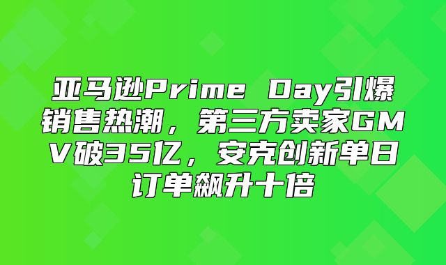 亚马逊Prime Day引爆销售热潮，第三方卖家GMV破35亿，安克创新单日订单飙升十倍