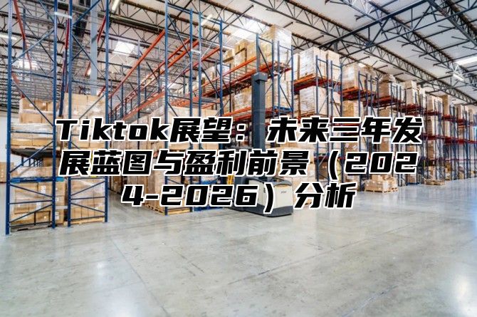 Tiktok展望：未来三年发展蓝图与盈利前景2025-2026分析