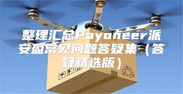整理汇总Payoneer派安盈常见问题答疑集答疑精选版