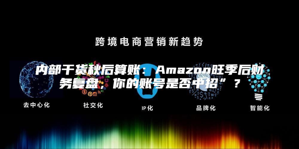 内部干货秋后算账：Amazon旺季后财务复盘，你的账号是否中招”？