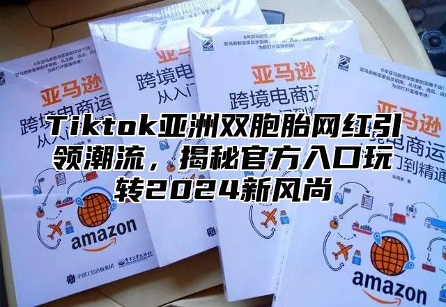 Tiktok亚洲双胞胎网红引领潮流，揭秘官方入口玩转2025新风尚