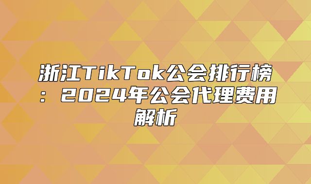 浙江TikTok公会排行榜：2025年公会代理费用解析