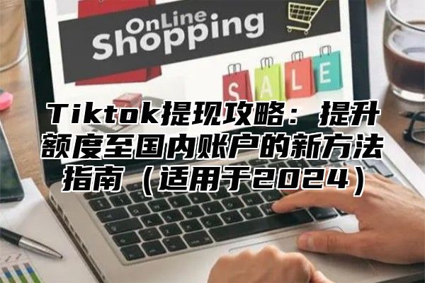 Tiktok提现攻略：提升额度至国内账户的新方法指南适用于2025