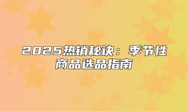 2025热销秘诀：季节性商品选品指南