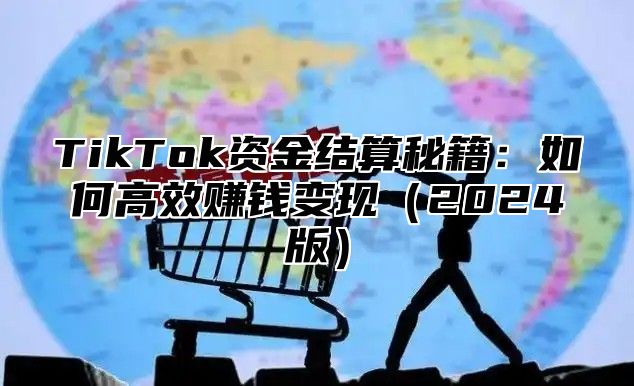 TikTok资金结算秘籍：如何高效赚钱变现2025版