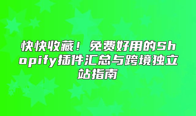 快快收藏！免费好用的Shopify插件汇总与跨境独立站指南