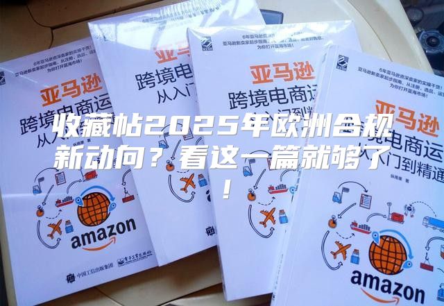 收藏帖2025年欧洲合规新动向？看这一篇就够了！