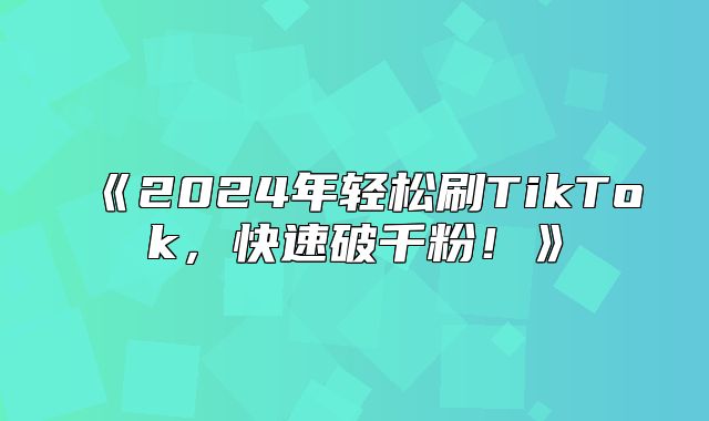 2025年轻松刷TikTok，快速破千粉！