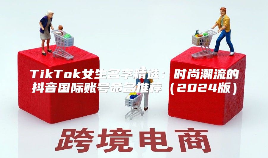 TikTok女生名字精选：时尚潮流的抖音国际账号命名推荐2025版