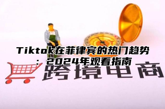 Tiktok在菲律宾的热门趋势：2025年观看指南