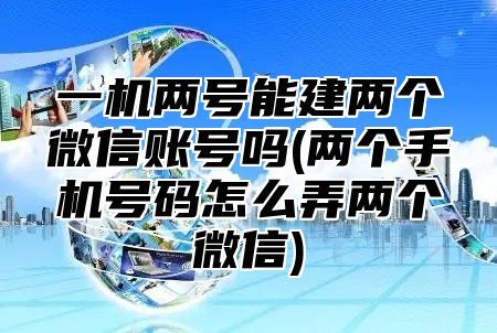 一机两号能建两个微信账号吗(两个手机号码怎么弄两个微信)