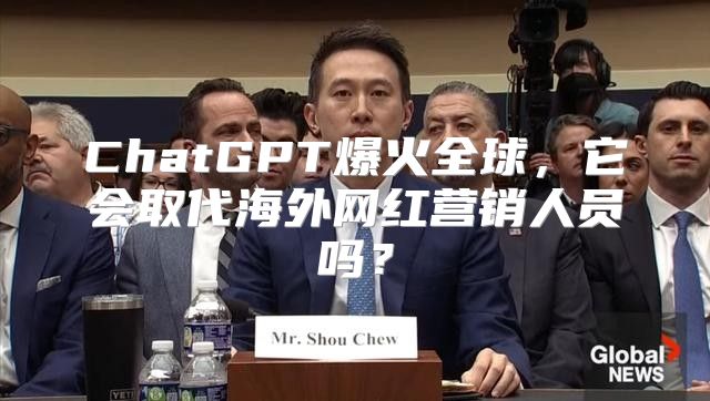 ChatGPT爆火全球，它会取代海外网红营销人员吗？