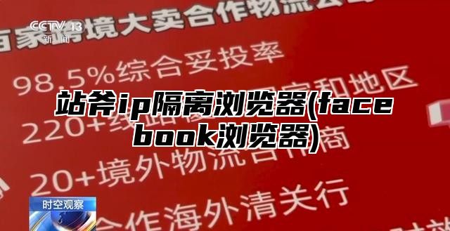 站斧ip隔离浏览器(facebook浏览器)