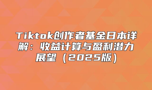 Tiktok创作者基金日本详解：收益计算与盈利潜力展望2025版