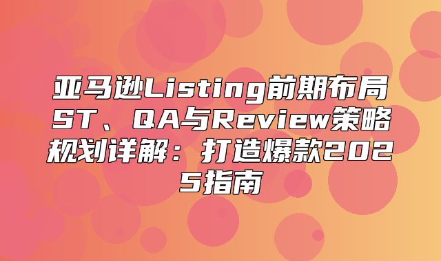 亚马逊Listing前期布局ST、QA与Review策略规划详解：打造爆款2025指南