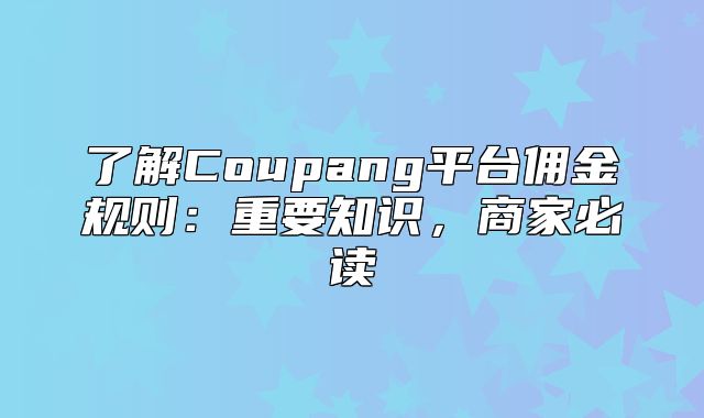 了解Coupang平台佣金规则：重要知识，商家必读